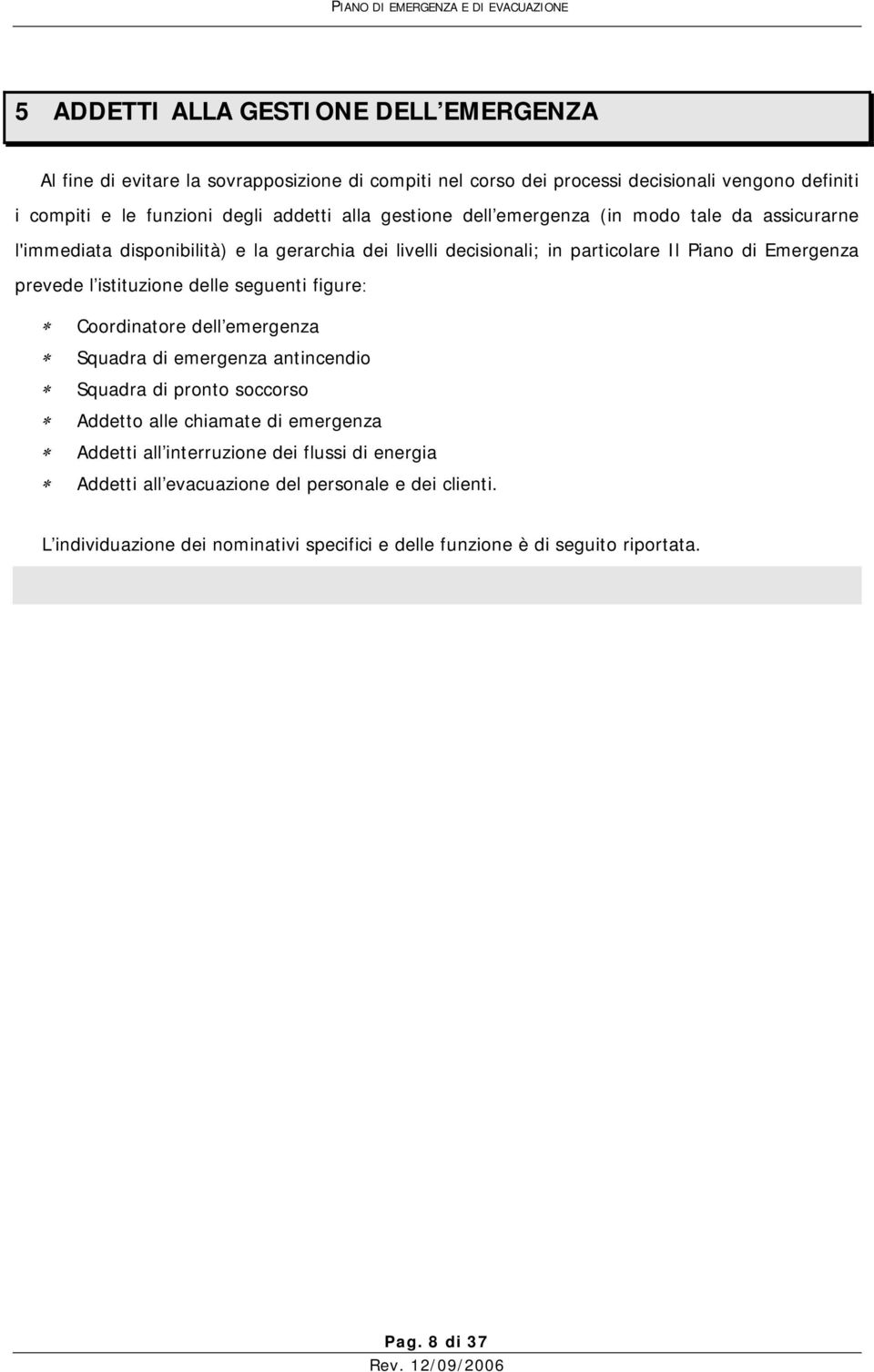 prevede l istituzione delle seguenti figure: Coordinatore dell emergenza Squadra di emergenza antincendio Squadra di pronto soccorso Addetto alle chiamate di emergenza Addetti