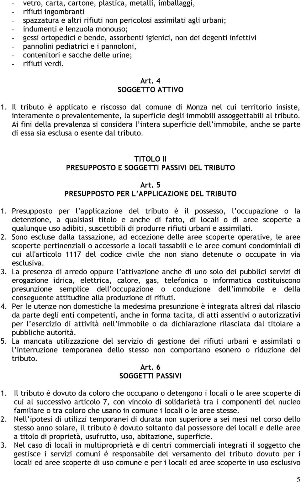 Il tributo è applicato e riscosso dal comune di Monza nel cui territorio insiste, interamente o prevalentemente, la superficie degli immobili assoggettabili al tributo.