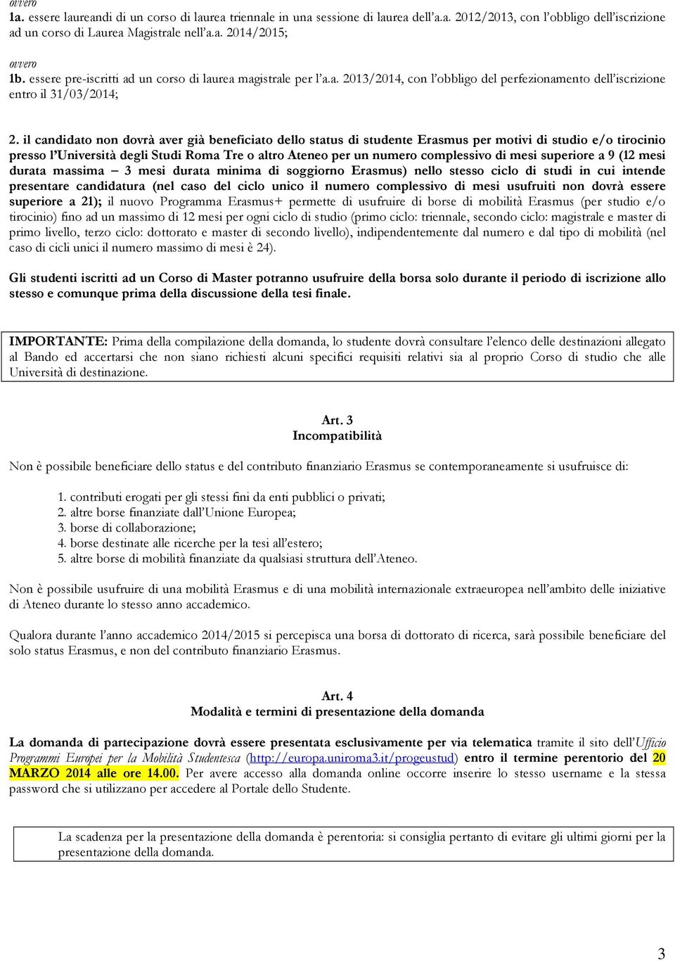 il candidato non dovrà aver già beneficiato dello status di studente Erasmus per motivi di studio e/o tirocinio presso l Università degli Studi Roma Tre o altro Ateneo per un numero complessivo di