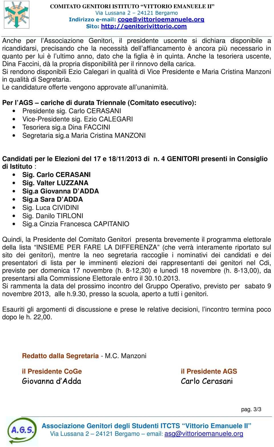 ultimo anno, dato che la figlia è in quinta. Anche la tesoriera uscente, Dina Faccini, dà la propria disponibilità per il rinnovo della carica.