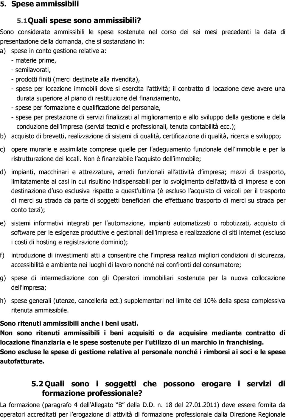 prime, - semilavorati, - prodotti finiti (merci destinate alla rivendita), - spese per locazione immobili dove si esercita l attività; il contratto di locazione deve avere una durata superiore al