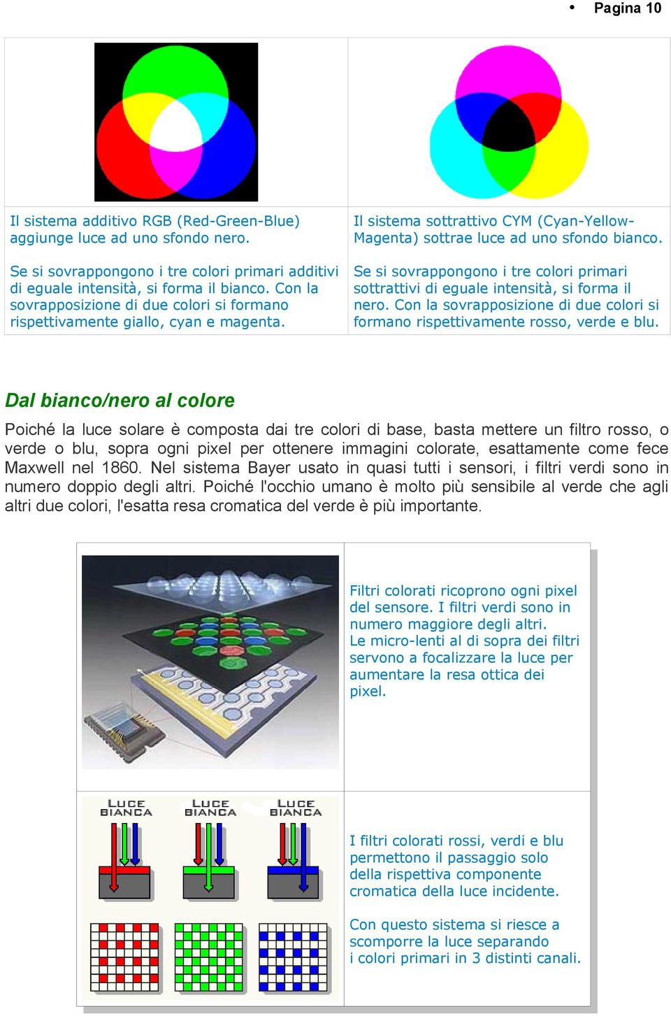 Se si sovrappongono i tre colori primari sottrattivi di eguale intensità, si forma il nero. Con la sovrapposizione di due colori si formano rispettivamente rosso, verde e blu.