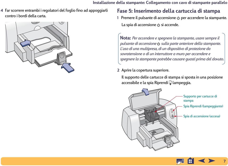 La spia di accensione si accende. Nota: Per accendere e spegnere la stampante, usare sempre il pulsante di accensione sulla parte anteriore della stampante.