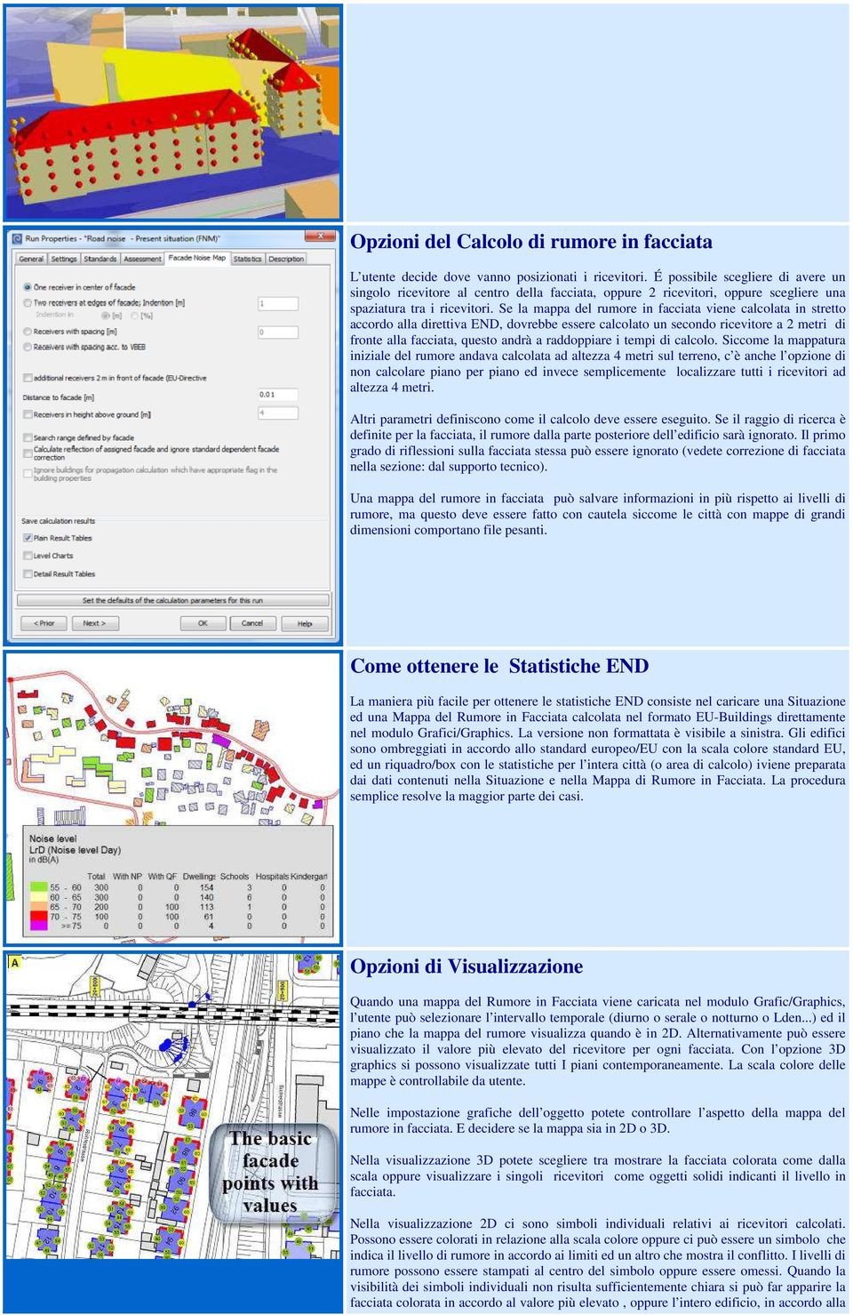 Se la mappa del rumore in facciata viene calcolata in stretto accordo alla direttiva END, dovrebbe essere calcolato un secondo ricevitore a 2 metri di fronte alla facciata, questo andrà a raddoppiare