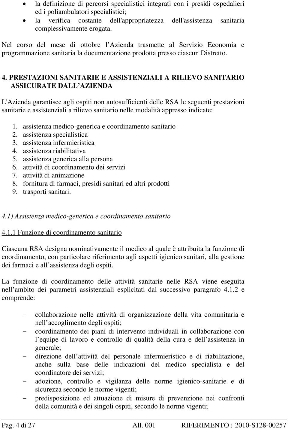 PRESTAZIONI SANITARIE E ASSISTENZIALI A RILIEVO SANITARIO ASSICURATE DALL AZIENDA L'Azienda garantisce agli ospiti non autosufficienti delle RSA le seguenti prestazioni sanitarie e assistenziali a