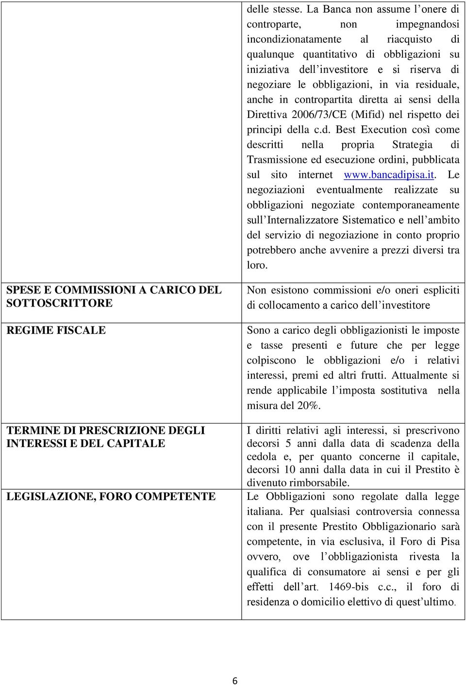 obbligazioni, in via residuale, anche in contropartita diretta ai sensi della Direttiva 2006/73/CE (Mifid) nel rispetto dei principi della c.d. Best Execution così come descritti nella propria Strategia di Trasmissione ed esecuzione ordini, pubblicata sul sito internet www.