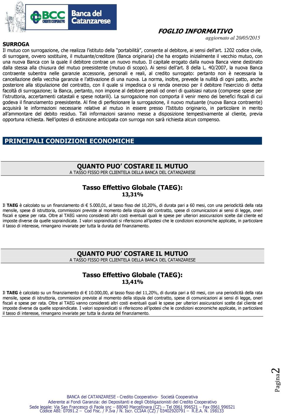 nuovo mutuo. Il capitale erogato dalla nuova Banca viene destinato dalla stessa alla chiusura del mutuo preesistente (mutuo di scopo). Ai sensi dell art. 8 della L.