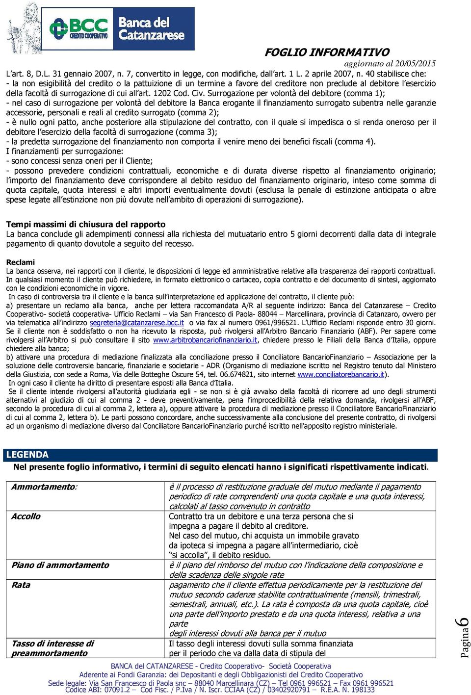 Civ. Surrogazione per volontà del debitore (comma 1); - nel caso di surrogazione per volontà del debitore la Banca erogante il finanziamento surrogato subentra nelle garanzie accessorie, personali e