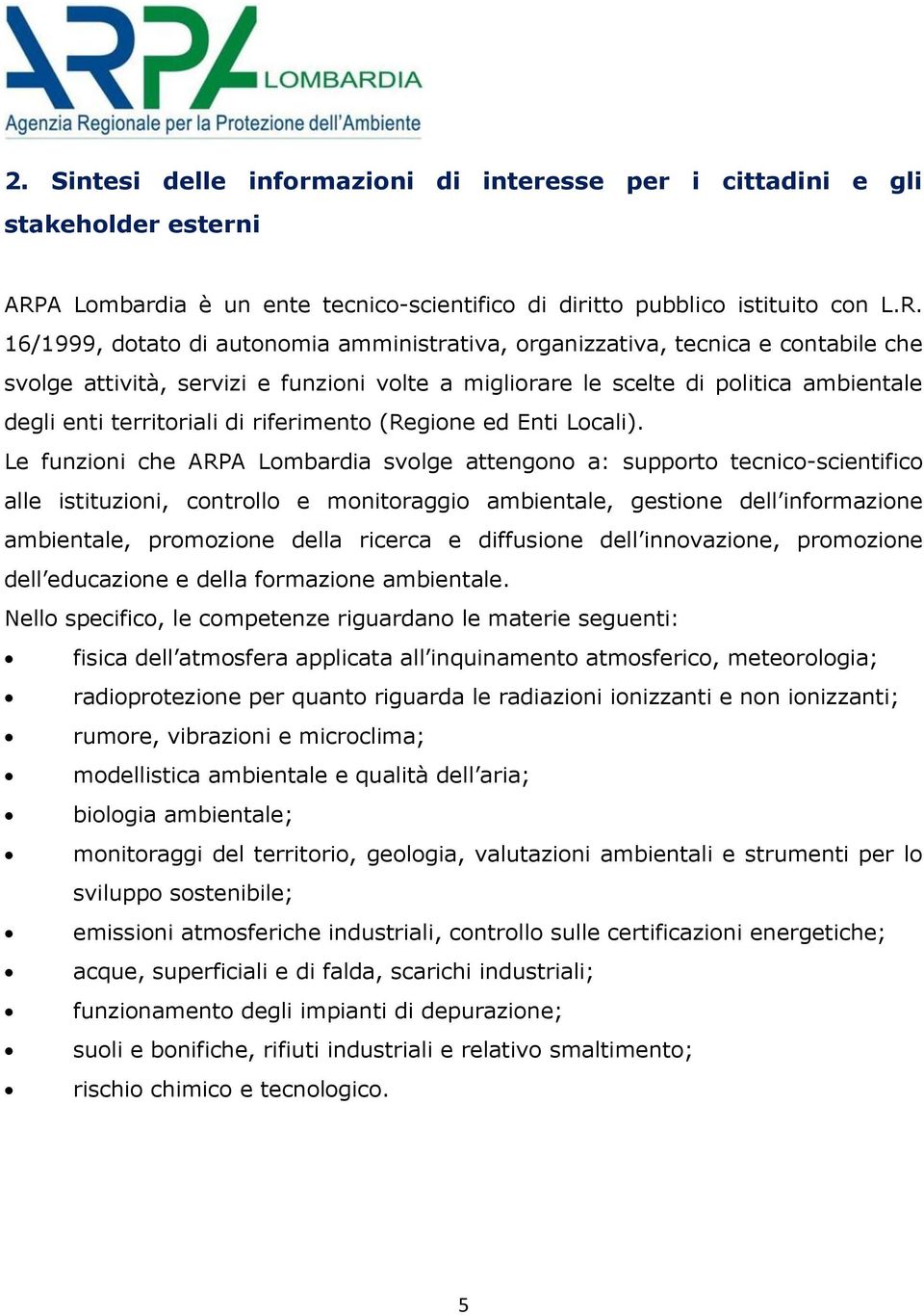 16/1999, dotato di autonomia amministrativa, organizzativa, tecnica e contabile che svolge attività, servizi e funzioni volte a migliorare le scelte di politica ambientale degli enti territoriali di