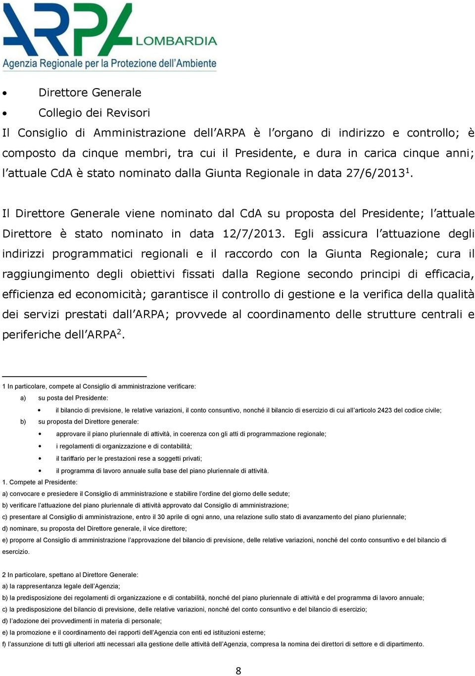 Il Direttore Generale viene nominato dal CdA su proposta del Presidente; l attuale Direttore è stato nominato in data 12/7/2013.