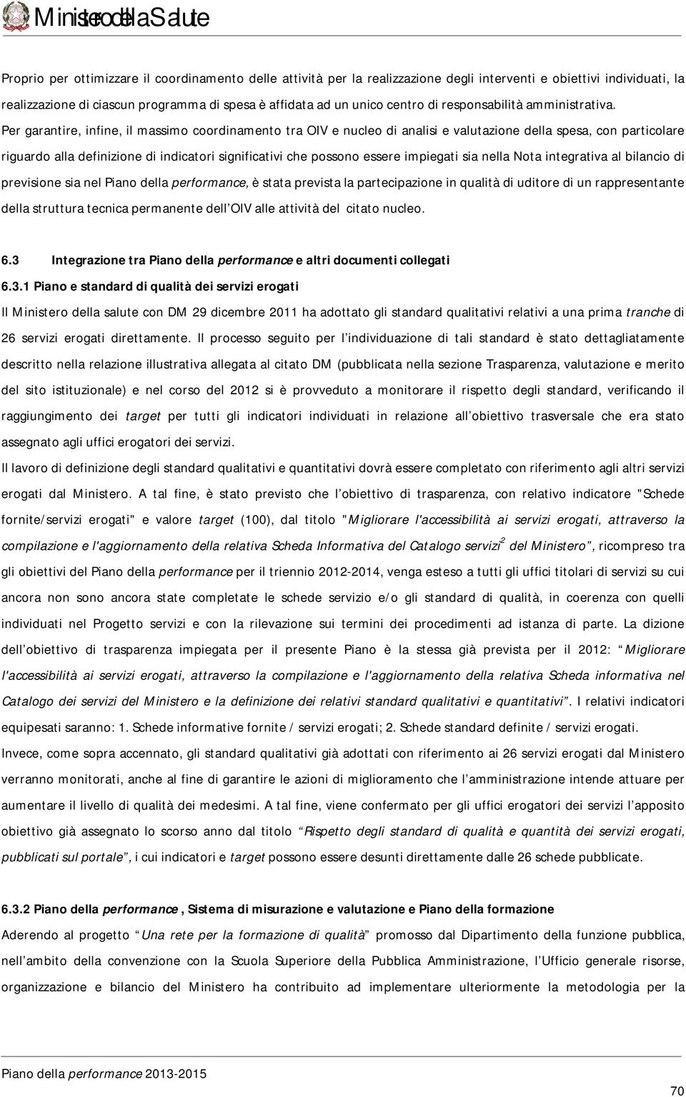 Per garantire, infine, il massimo coordinamento tra OIV e nucleo di analisi e valutazione della spesa, con particolare riguardo alla definizione di indicatori significativi che possono essere