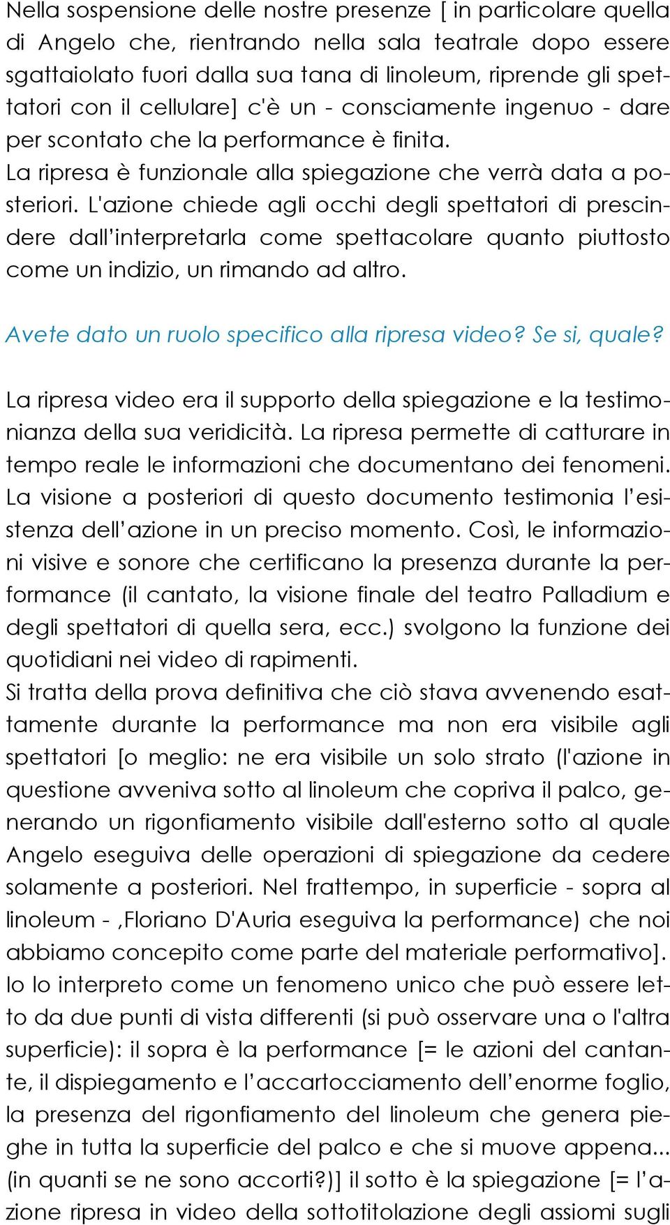 L'azione chiede agli occhi degli spettatori di prescindere dall interpretarla come spettacolare quanto piuttosto come un indizio, un rimando ad altro. Avete dato un ruolo specifico alla ripresa video?