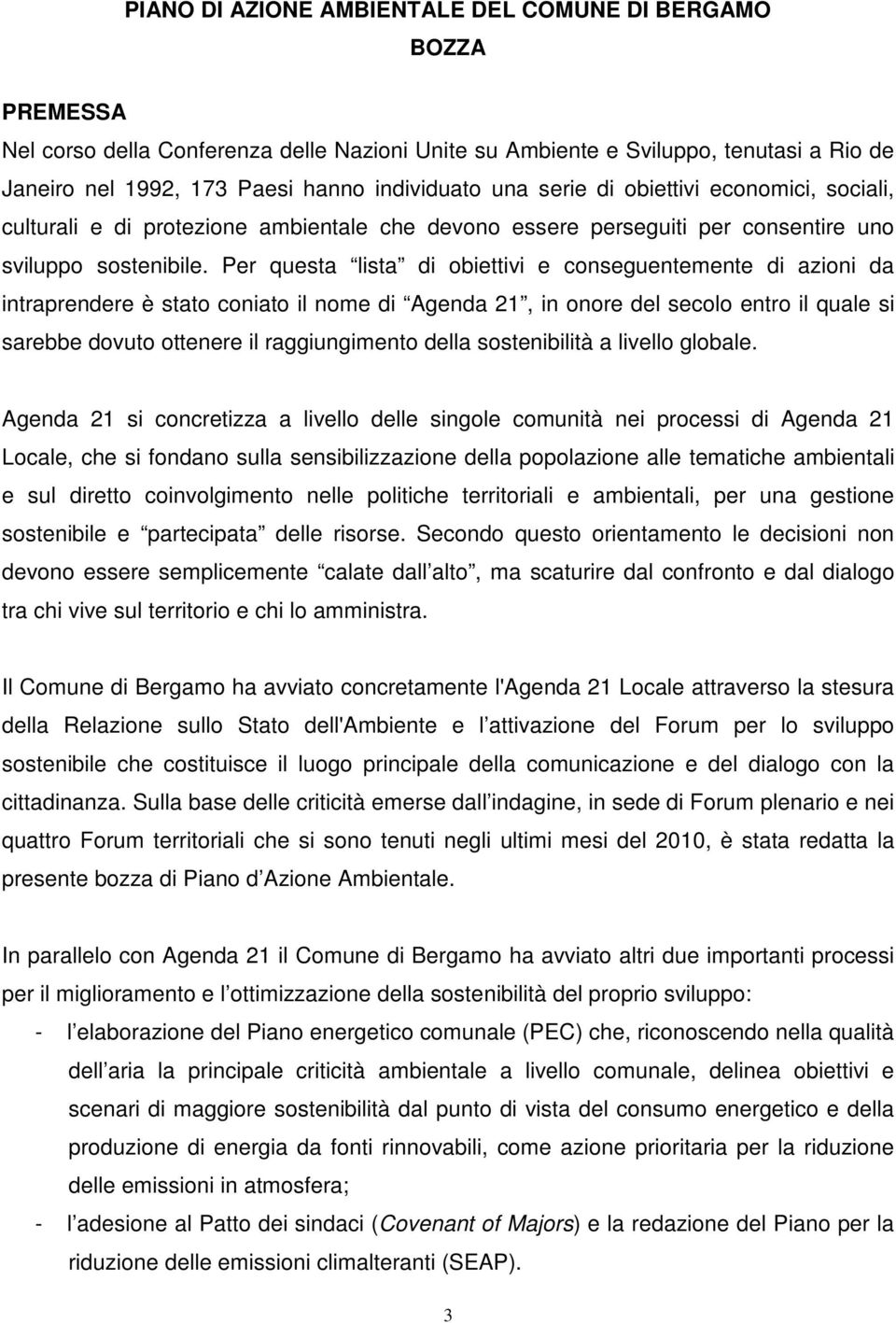 Per questa lista di obiettivi e conseguentemente di azioni da intraprendere è stato coniato il nome di Agenda 21, in onore del secolo entro il quale si sarebbe dovuto ottenere il raggiungimento della