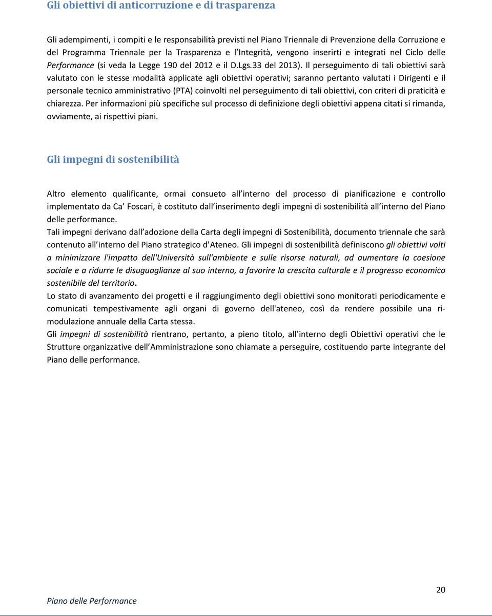 Il perseguimento di tali obiettivi sarà valutato con le stesse modalità applicate agli obiettivi operativi; saranno pertanto valutati i Dirigenti e il personale tecnico amministrativo (PTA) coinvolti