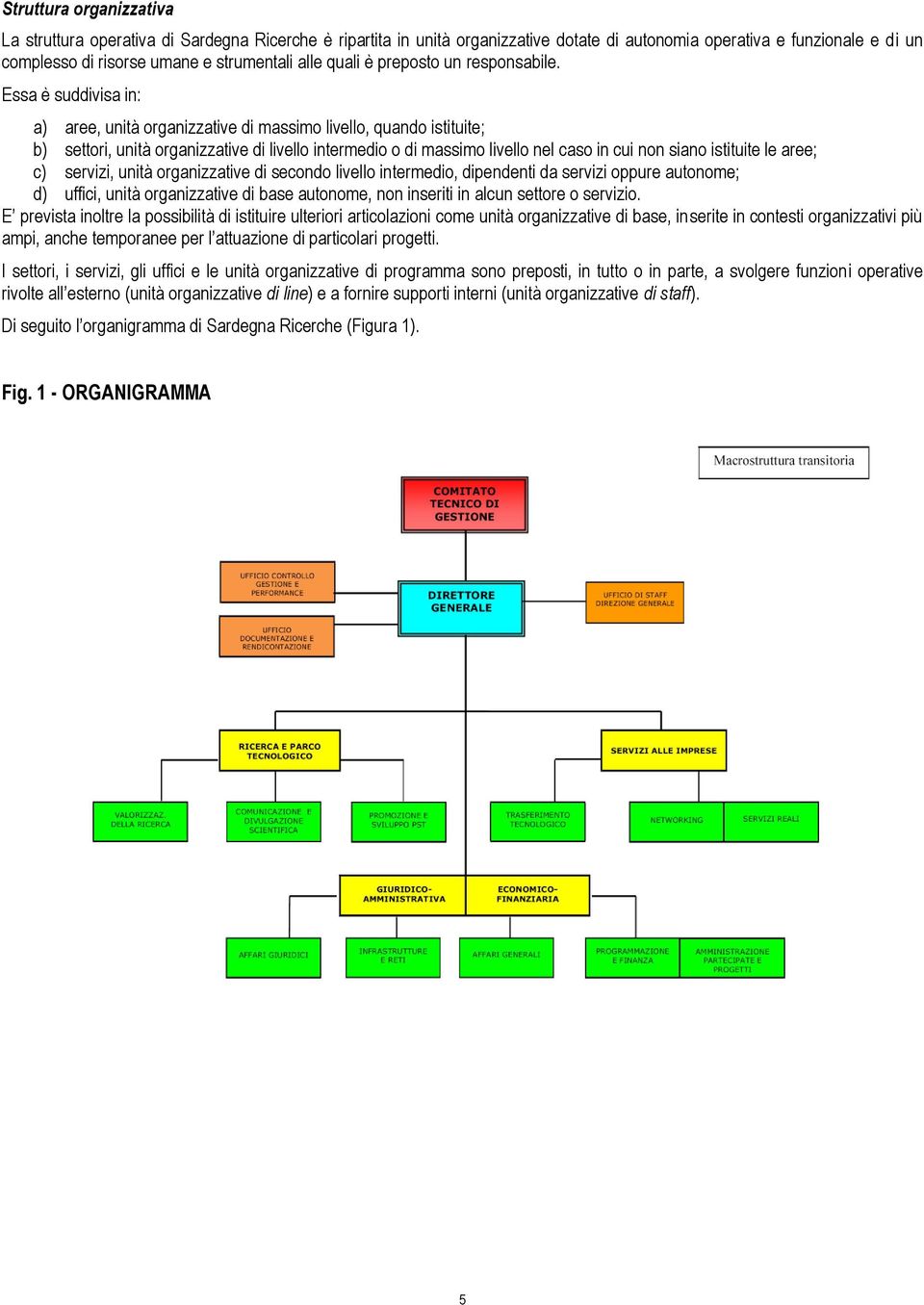 Essa è suddivisa in: a) aree, unità organizzative di massimo livello, quando istituite; b) settori, unità organizzative di livello intermedio o di massimo livello nel caso in cui non siano istituite