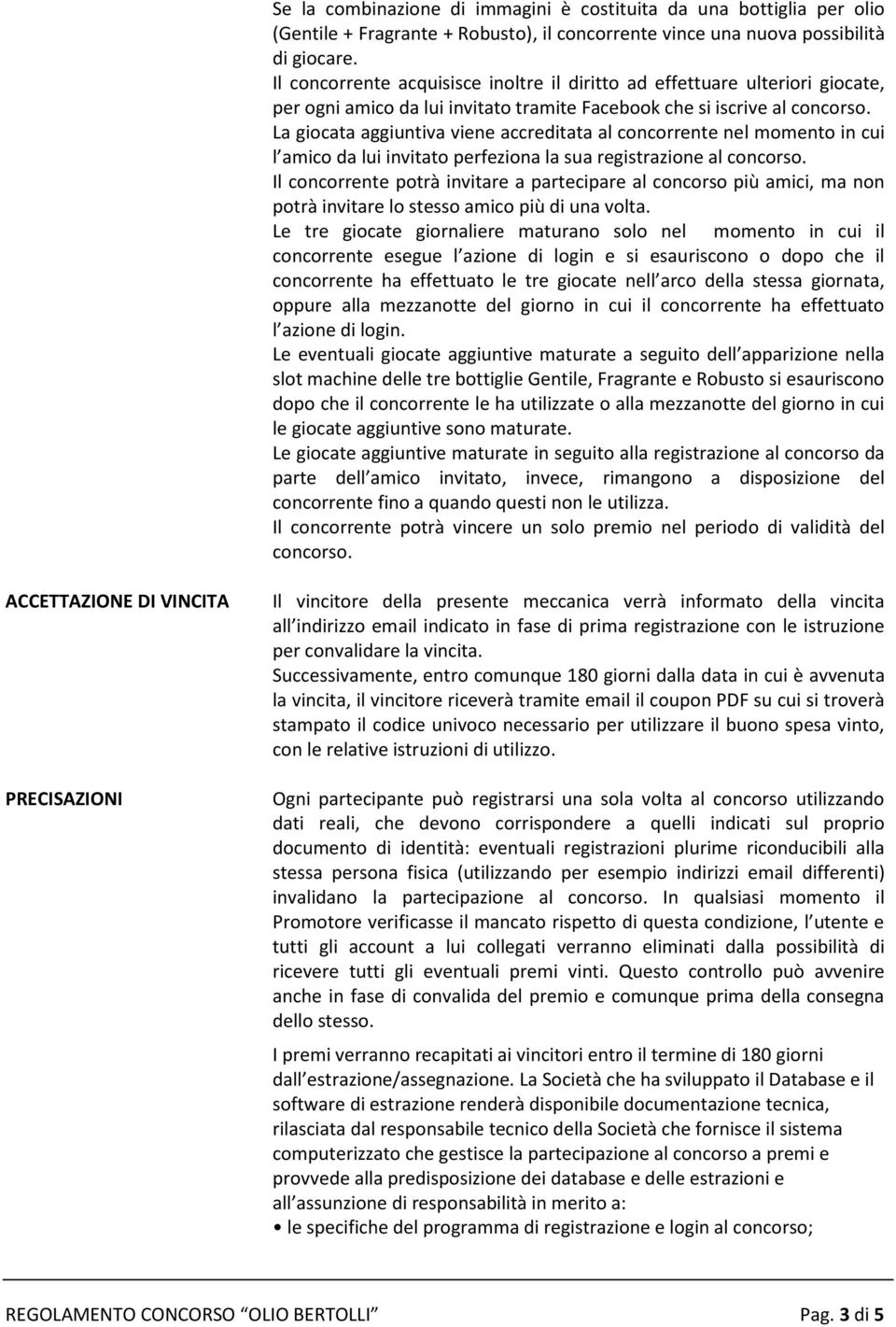 La giocata aggiuntiva viene accreditata al concorrente nel momento in cui l amico da lui invitato perfeziona la sua registrazione al concorso.