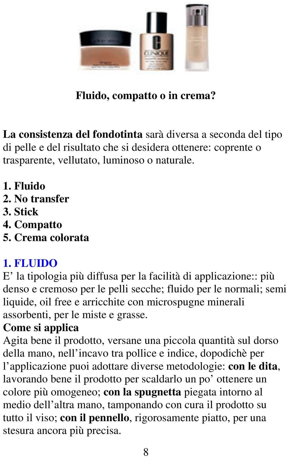 FLUIDO E la tipologia più diffusa per la facilità di applicazione:: più denso e cremoso per le pelli secche; fluido per le normali; semi liquide, oil free e arricchite con microspugne minerali