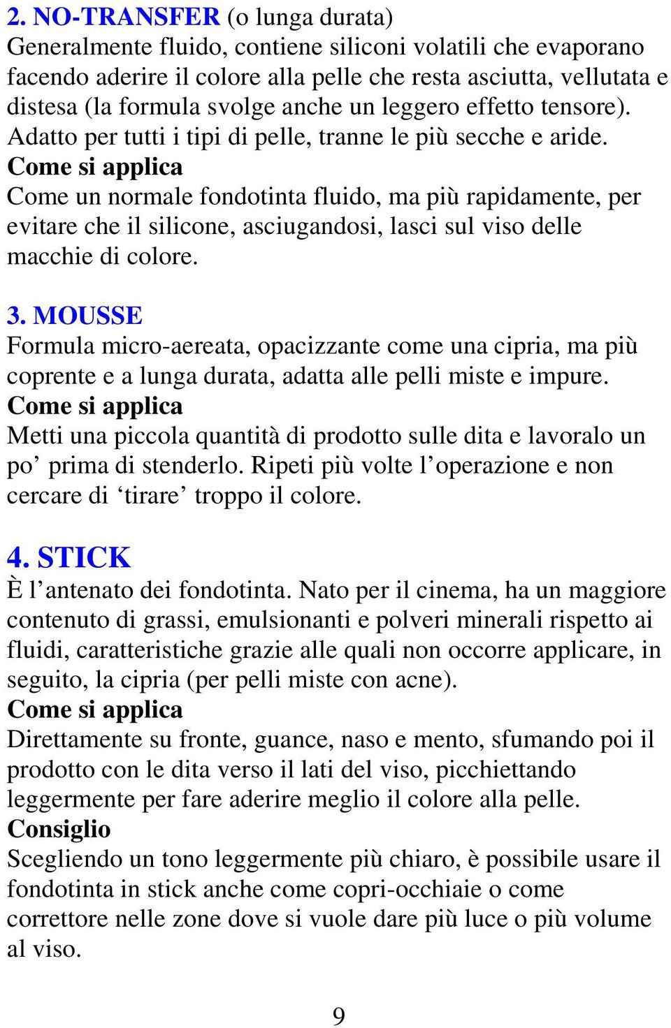 Come si applica Come un normale fondotinta fluido, ma più rapidamente, per evitare che il silicone, asciugandosi, lasci sul viso delle macchie di colore. 3.