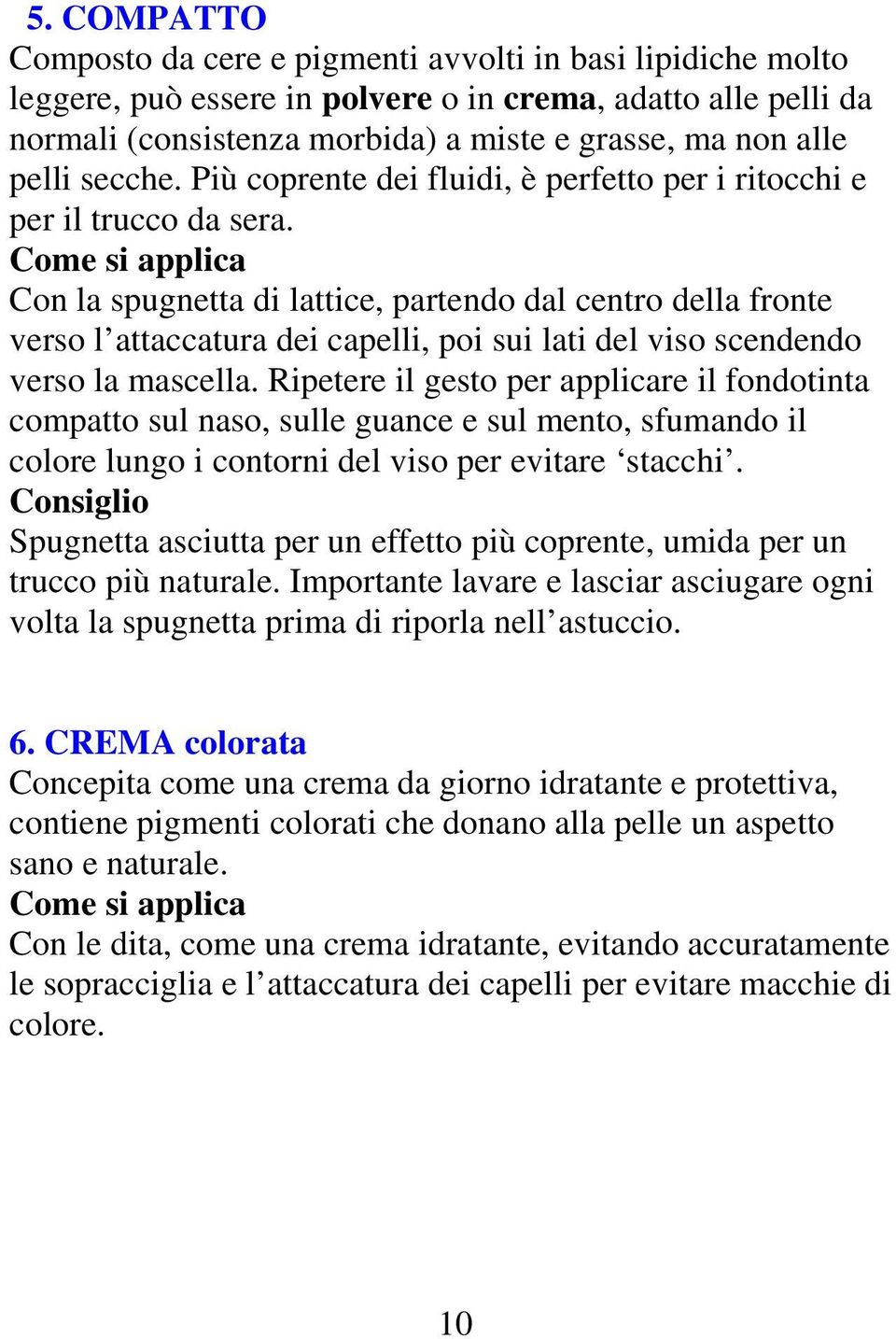 Come si applica Con la spugnetta di lattice, partendo dal centro della fronte verso l attaccatura dei capelli, poi sui lati del viso scendendo verso la mascella.