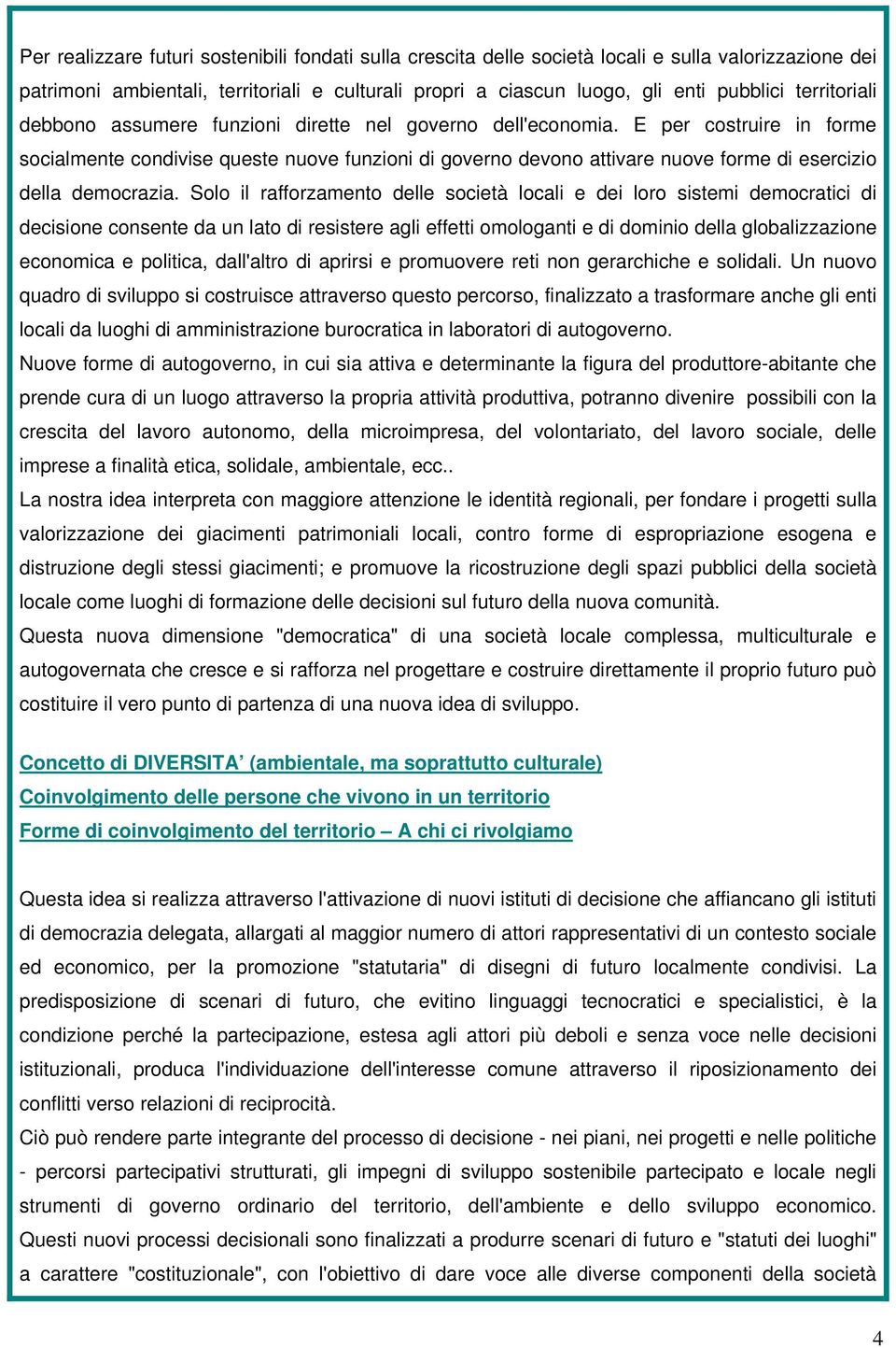 E per costruire in forme socialmente condivise queste nuove funzioni di governo devono attivare nuove forme di esercizio della democrazia.