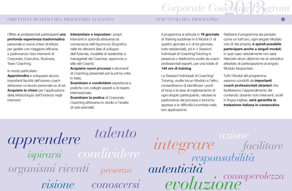 In modo particolare: Approfondire e sviluppare alcune importanti facoltà dell essere coach attraverso un lavoro personale su di sé; Acquisire le chiavi per l applicazione della Metodologia dell