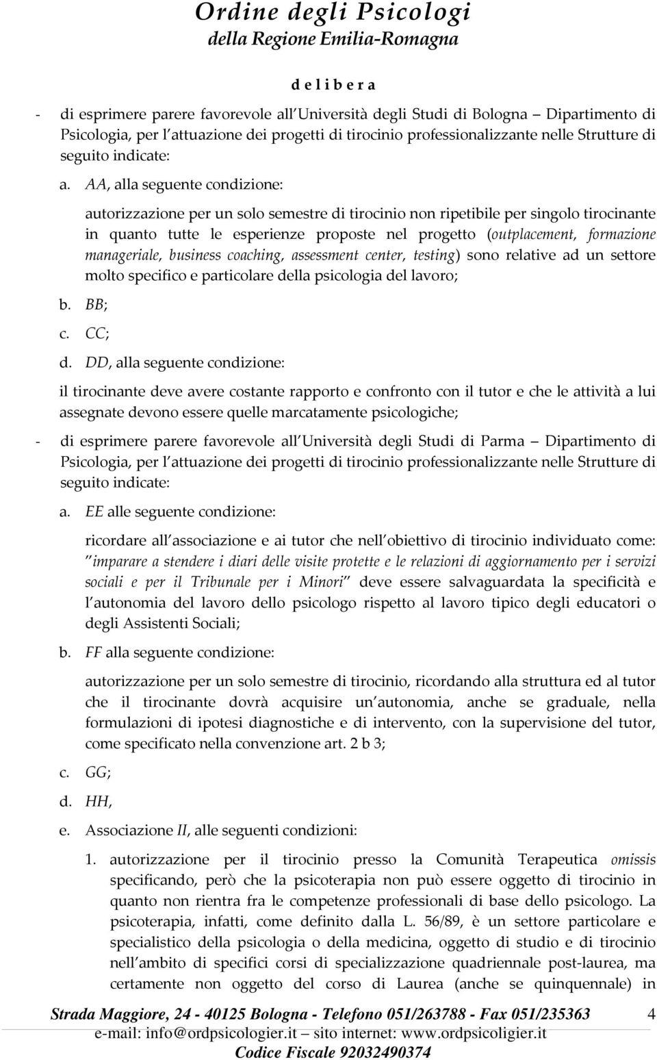 AA, alla seguente condizione: autorizzazione per un solo semestre di tirocinio non ripetibile per singolo tirocinante in quanto tutte le esperienze proposte nel progetto (outplacement, formazione