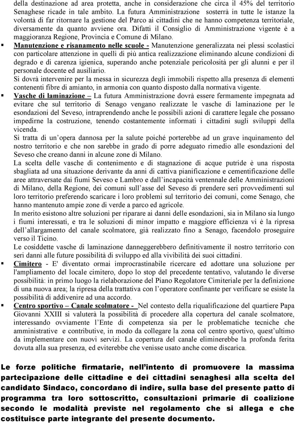 Difatti il Consiglio di Amministrazione vigente è a maggioranza Regione, Provincia e Comune di Milano.