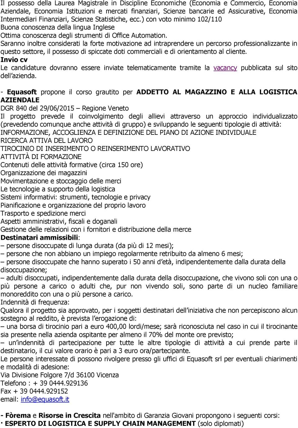 Saranno inoltre considerati la forte motivazione ad intraprendere un percorso professionalizzante in questo settore, il possesso di spiccate doti commerciali e di orientamento al cliente.