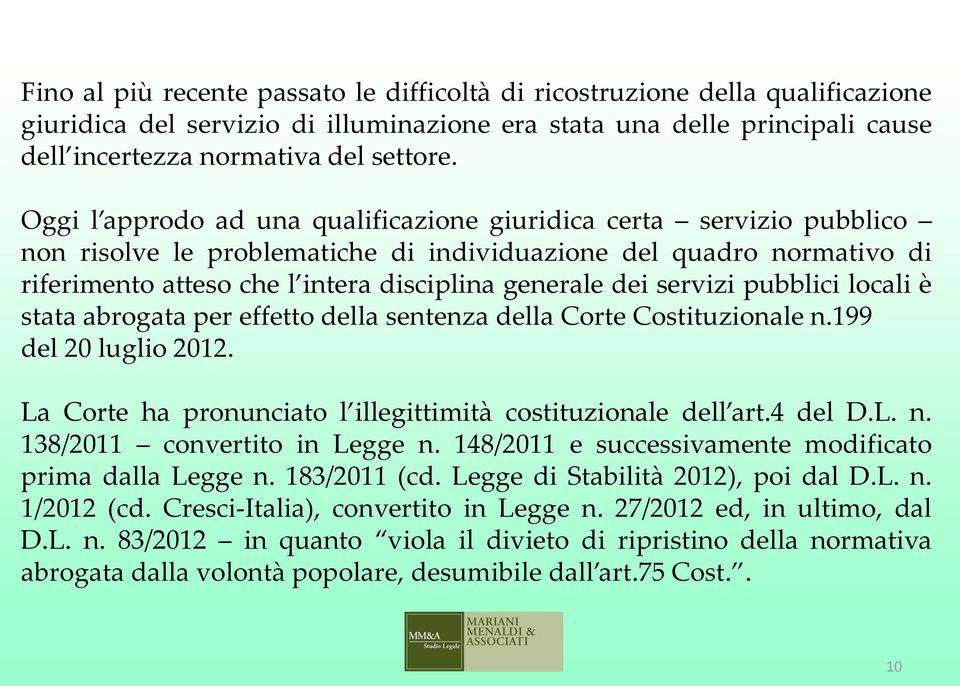 servizi pubblici locali è stata abrogata per effetto della sentenza della Corte Costituzionale n.199 del 20 luglio 2012. La Corte ha pronunciato l illegittimità costituzionale dell art.4 del D.L. n. 138/2011 convertito in Legge n.