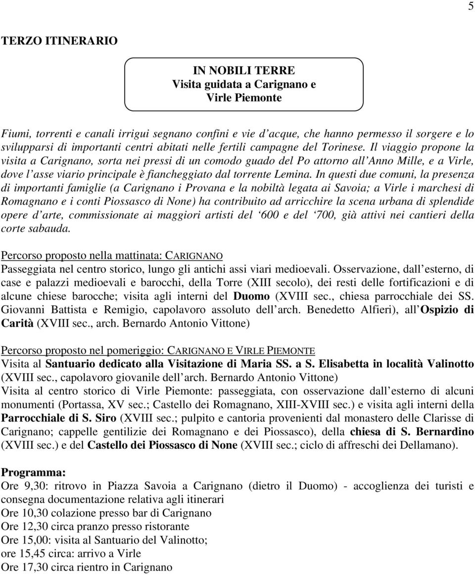 Il viaggio propone la visita a Carignano, sorta nei pressi di un comodo guado del Po attorno all Anno Mille, e a Virle, dove l asse viario principale è fiancheggiato dal torrente Lemina.