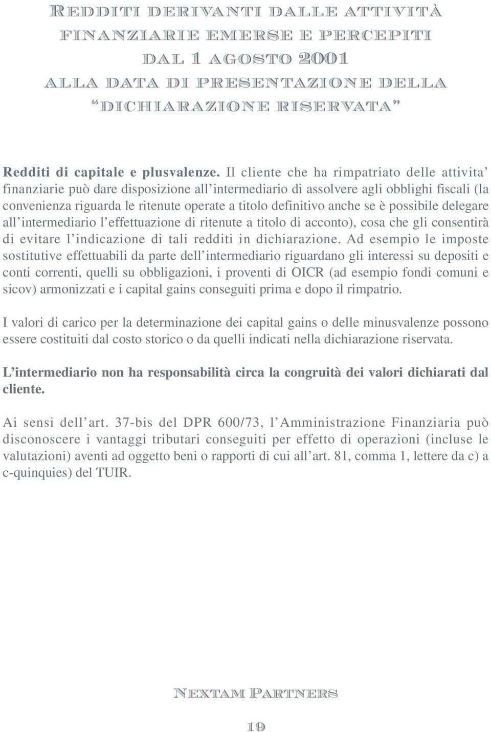 anche se è possibile delegare all intermediario l effettuazione di ritenute a titolo di acconto), cosa che gli consentirà di evitare l indicazione di tali redditi in dichiarazione.