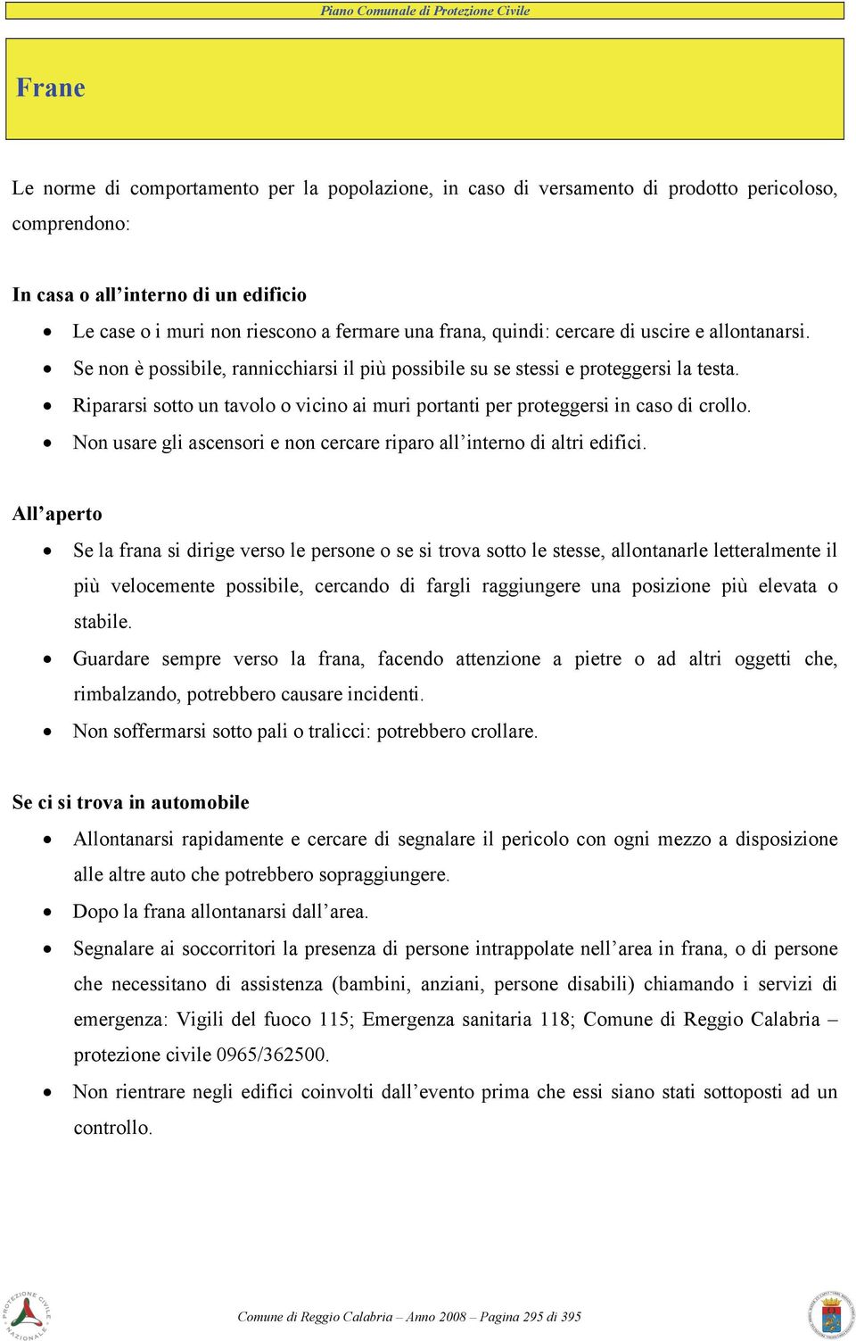 Ripararsi sotto un tavolo o vicino ai muri portanti per proteggersi in caso di crollo. Non usare gli ascensori e non cercare riparo all interno di altri edifici.