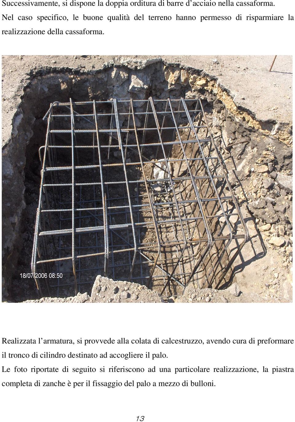 Realizzata l armatura, si provvede alla colata di calcestruzzo, avendo cura di preformare il tronco di cilindro destinato ad