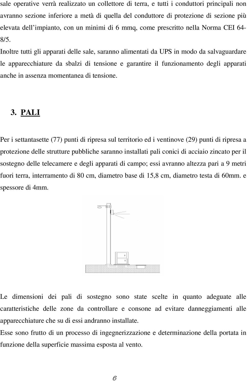 Inoltre tutti gli apparati delle sale, saranno alimentati da UPS in modo da salvaguardare le apparecchiature da sbalzi di tensione e garantire il funzionamento degli apparati anche in assenza