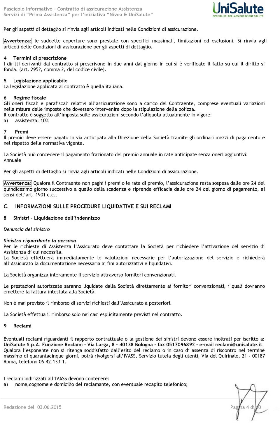 4 Termini di prescrizione I diritti derivanti dal contratto si prescrivono in due anni dal giorno in cui si è verificato il fatto su cui il diritto si fonda. (art. 2952, comma 2, del codice civile).