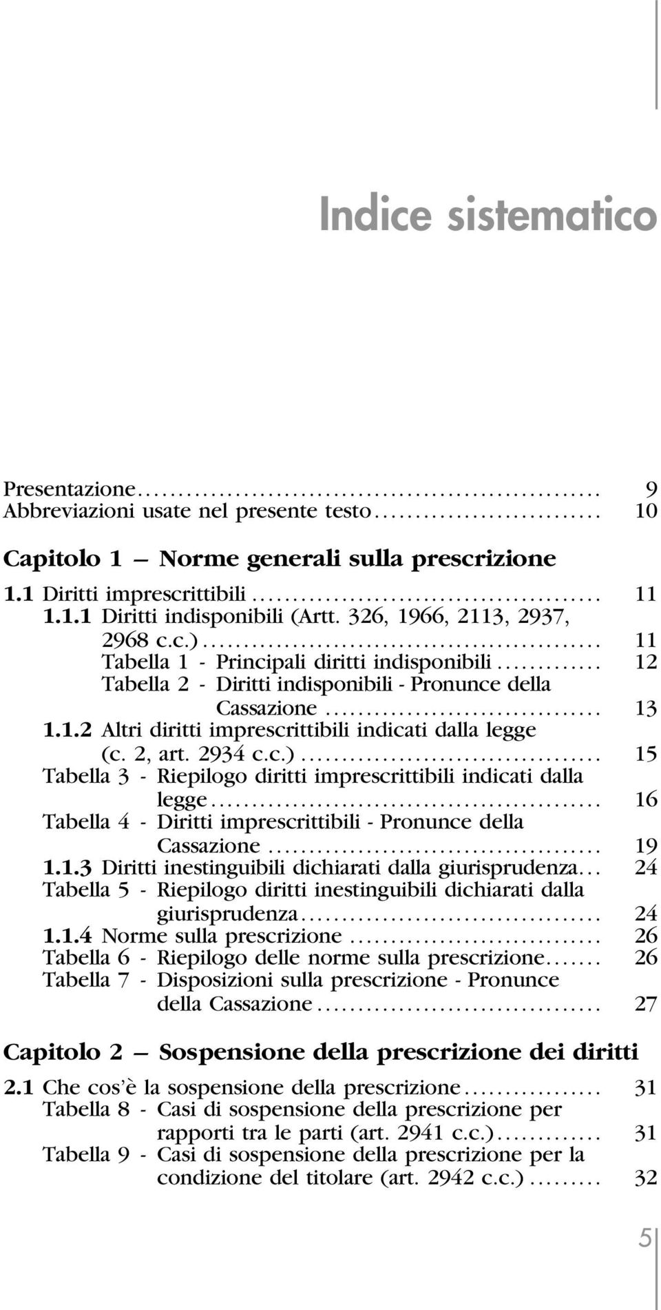 2, art. 2934 c.c.)... Tabella 3 - Riepilogo diritti imprescrittibili indicati dalla 15 legge... Tabella 4 - Diritti imprescrittibili - Pronunce della 16 Cassazione... 19 1.1.3 Diritti inestinguibili dichiarati dalla giurisprudenza.