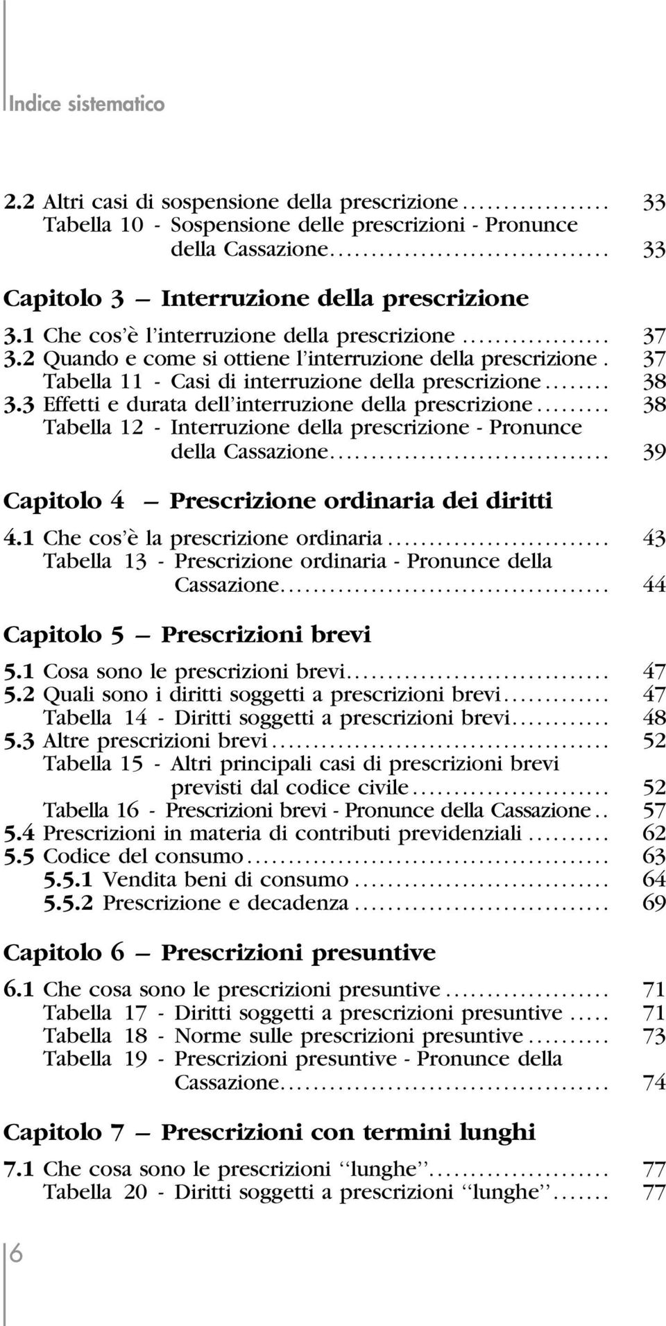 3 Effetti e durata dell'interruzione della prescrizione... 38 Tabella 12 - Interruzione della prescrizione - Pronunce della Cassazione... 39 Capitolo 4 ± Prescrizione ordinaria dei diritti 4.