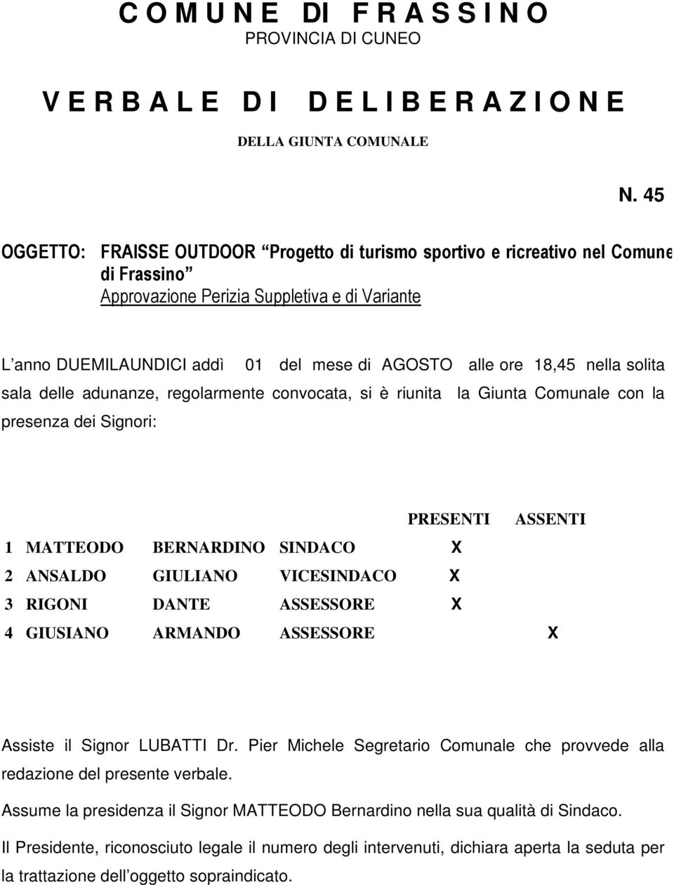 18,45 nella solita sala delle adunanze, regolarmente convocata, si è riunita la Giunta Comunale con la presenza dei Signori: PRESENTI ASSENTI 1 MATTEODO BERNARDINO SINDACO X 2 ANSALDO GIULIANO