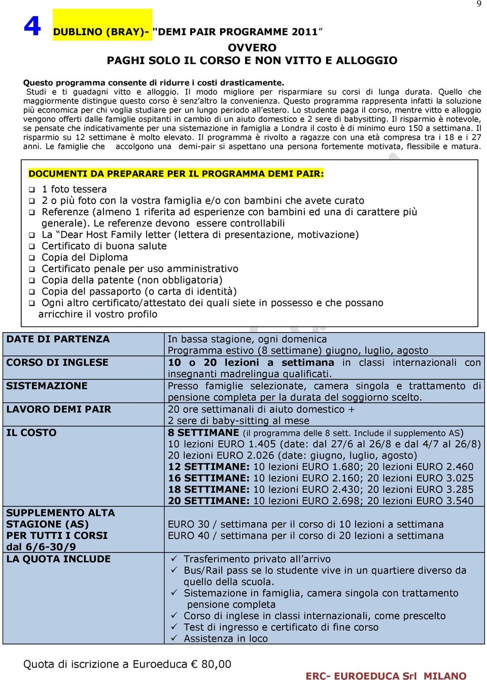 Questo programma rappresenta infatti la soluzione più economica per chi voglia studiare per un lungo periodo all estero.