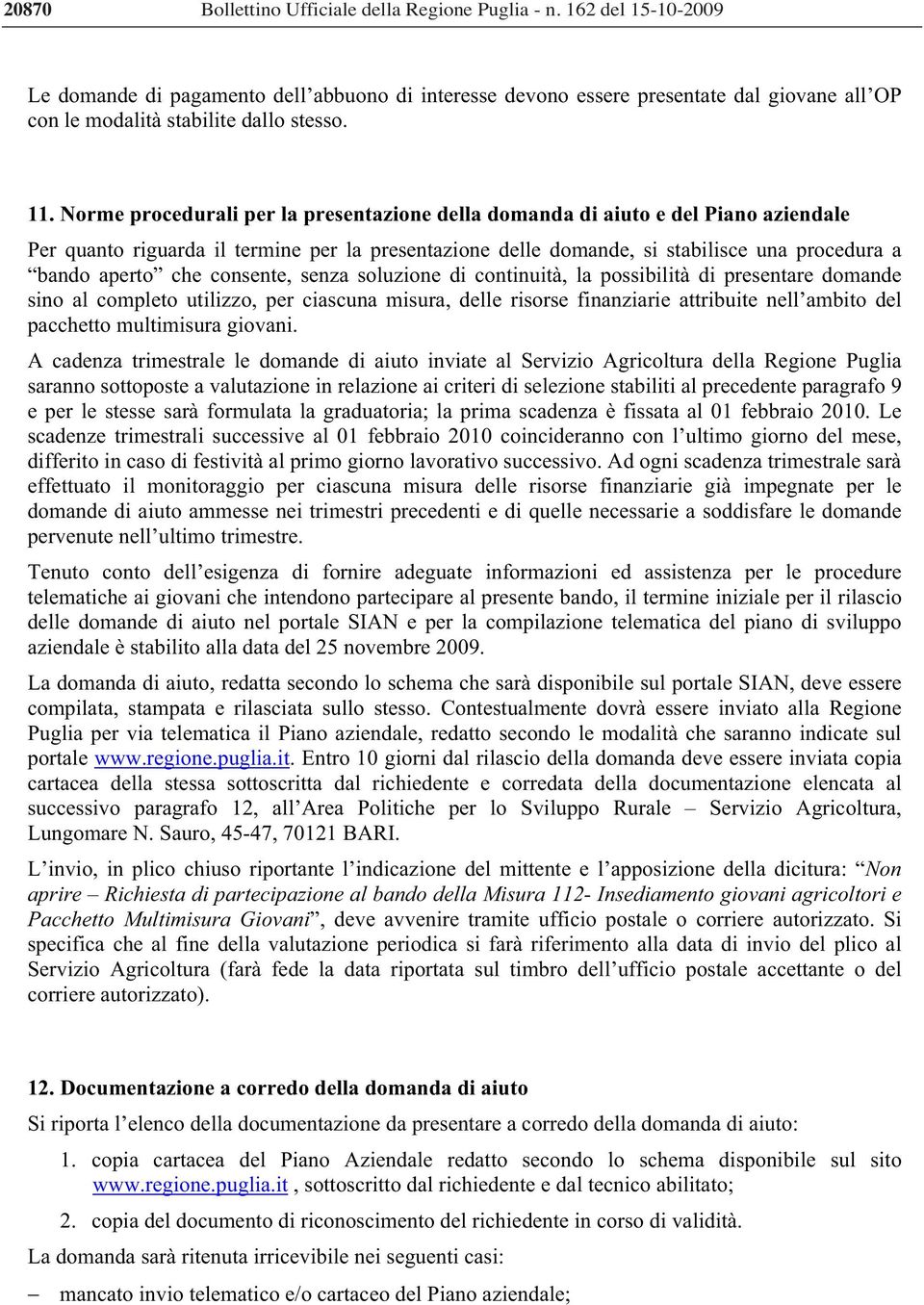 Norme procedurali per la presentazione della domanda di aiuto e del Piano aziendale Per quanto riguarda il termine per la presentazione delle domande, si stabilisce una procedura a bando aperto che