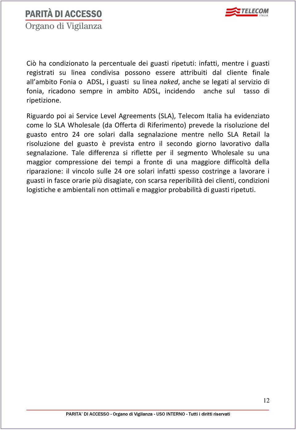 Riguardo poi ai Service Level Agreements (SLA), Telecom Italia ha evidenziato come lo SLA Wholesale (da Offerta di Riferimento) prevede la risoluzione del guasto entro 24 ore solari dalla