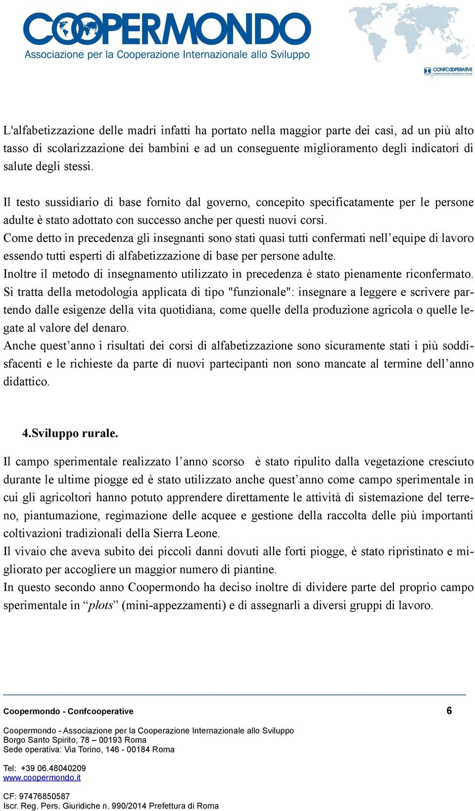 Come detto in precedenza gli insegnanti sono stati quasi tutti confermati nell equipe di lavoro essendo tutti esperti di alfabetizzazione di base per persone adulte.