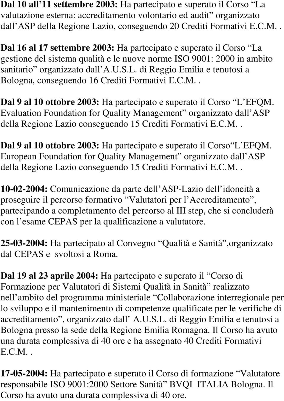 C.M.. Dal 9 al 10 ottobre 2003: Ha partecipato e superato il Corso L EFQM. Evaluation Foundation for Quality Management organizzato dall ASP della Regione Lazio conseguendo 15 Crediti Formativi E.C.M.. Dal 9 al 10 ottobre 2003: Ha partecipato e superato il Corso L EFQM. European Foundation for Quality Management organizzato dall ASP della Regione Lazio conseguendo 15 Crediti Formativi E.