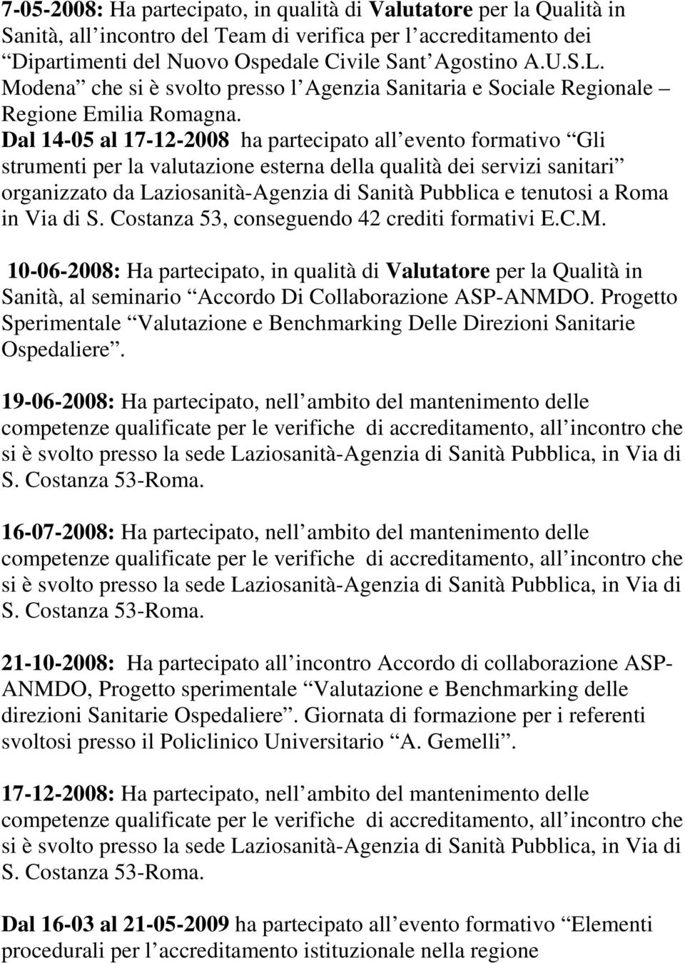 Dal 14-05 al 17-12-2008 ha partecipato all evento formativo Gli strumenti per la valutazione esterna della qualità dei servizi sanitari organizzato da Laziosanità-Agenzia di Sanità Pubblica e