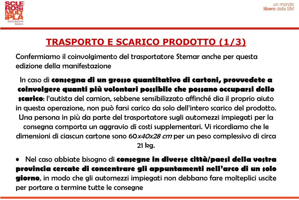 farsi carico da solo dell intero scarico del prodotto. Una persona in più da parte del trasportatore sugli automezzi impiegati per la consegna comporta un aggravio di costi supplementari.