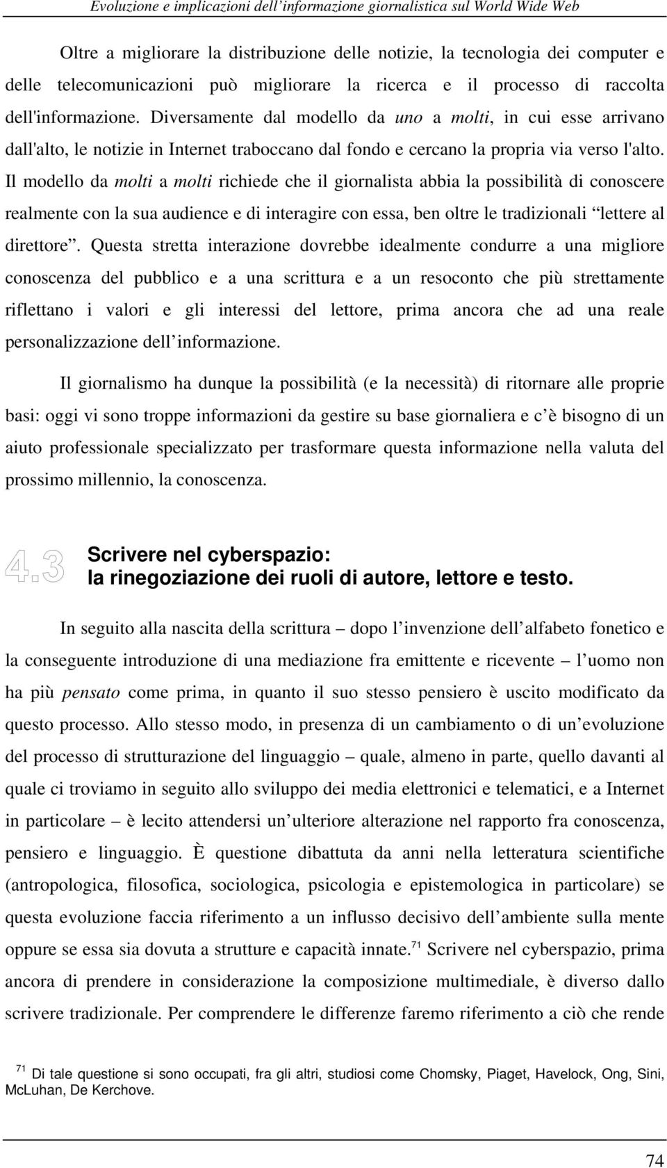 Il modello da molti a molti richiede che il giornalista abbia la possibilità di conoscere realmente con la sua audience e di interagire con essa, ben oltre le tradizionali lettere al direttore.