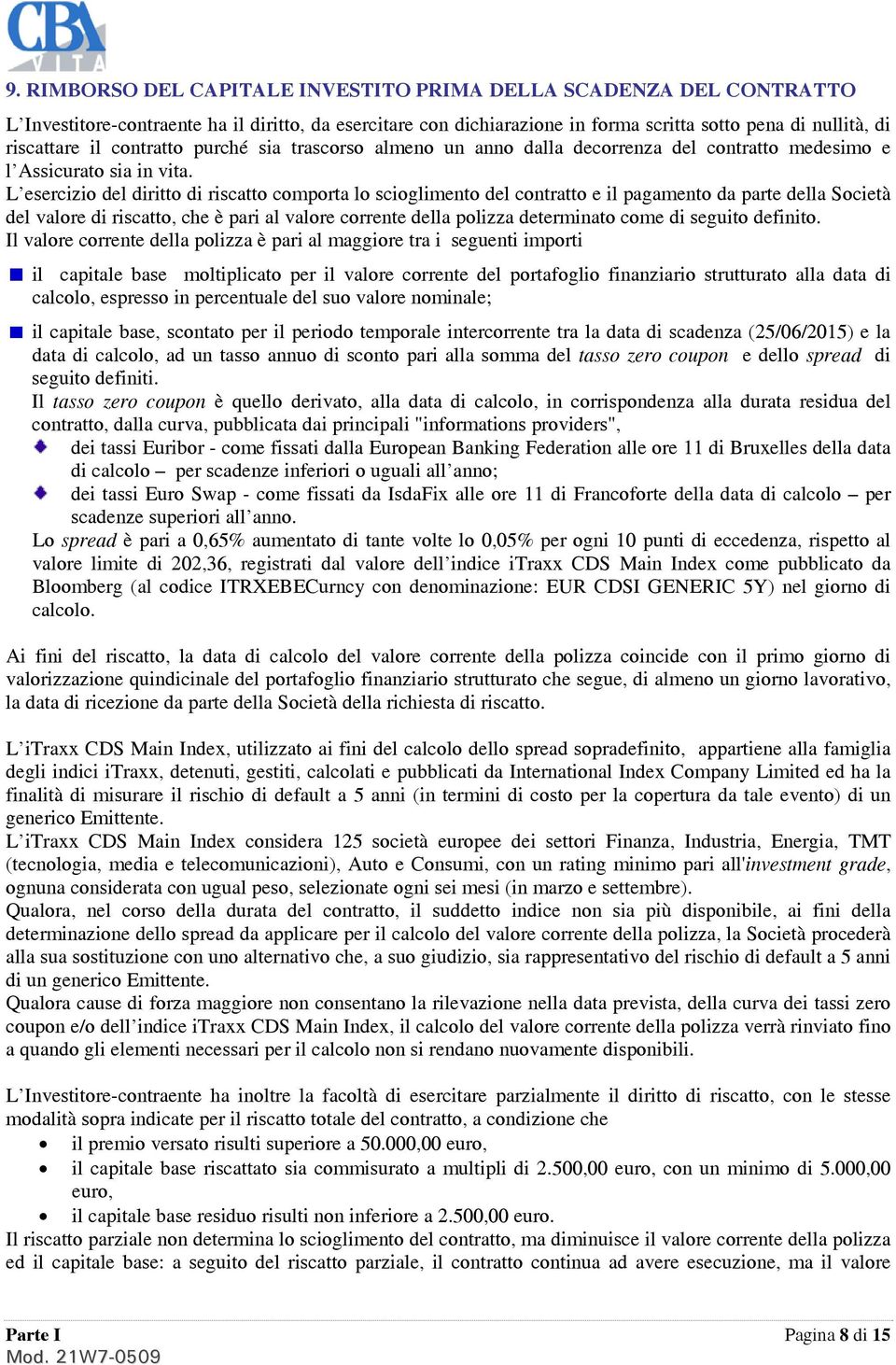 L esercizio del diritto di riscatto comporta lo scioglimento del contratto e il pagamento da parte della Società del valore di riscatto, che è pari al valore corrente della polizza determinato come