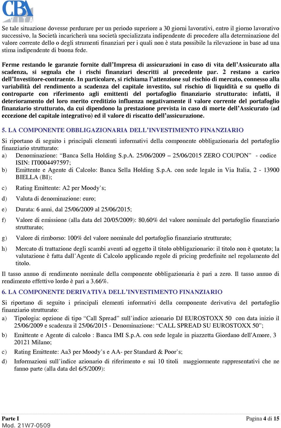 Ferme restando le garanzie fornite dall Impresa di assicurazioni in caso di vita dell Assicurato alla scadenza, si segnala che i rischi finanziari descritti al precedente par.