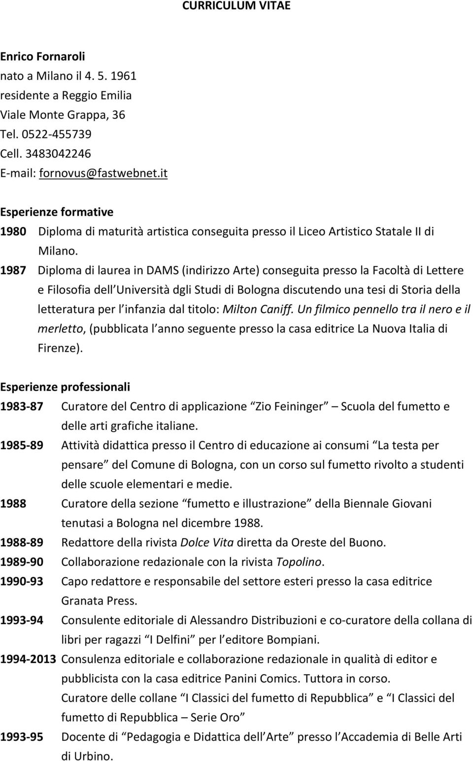 1987 Diploma di laurea in DAMS (indirizzo Arte) conseguita presso la Facoltà di Lettere e Filosofia dell Università dgli Studi di Bologna discutendo una tesi di Storia della letteratura per l