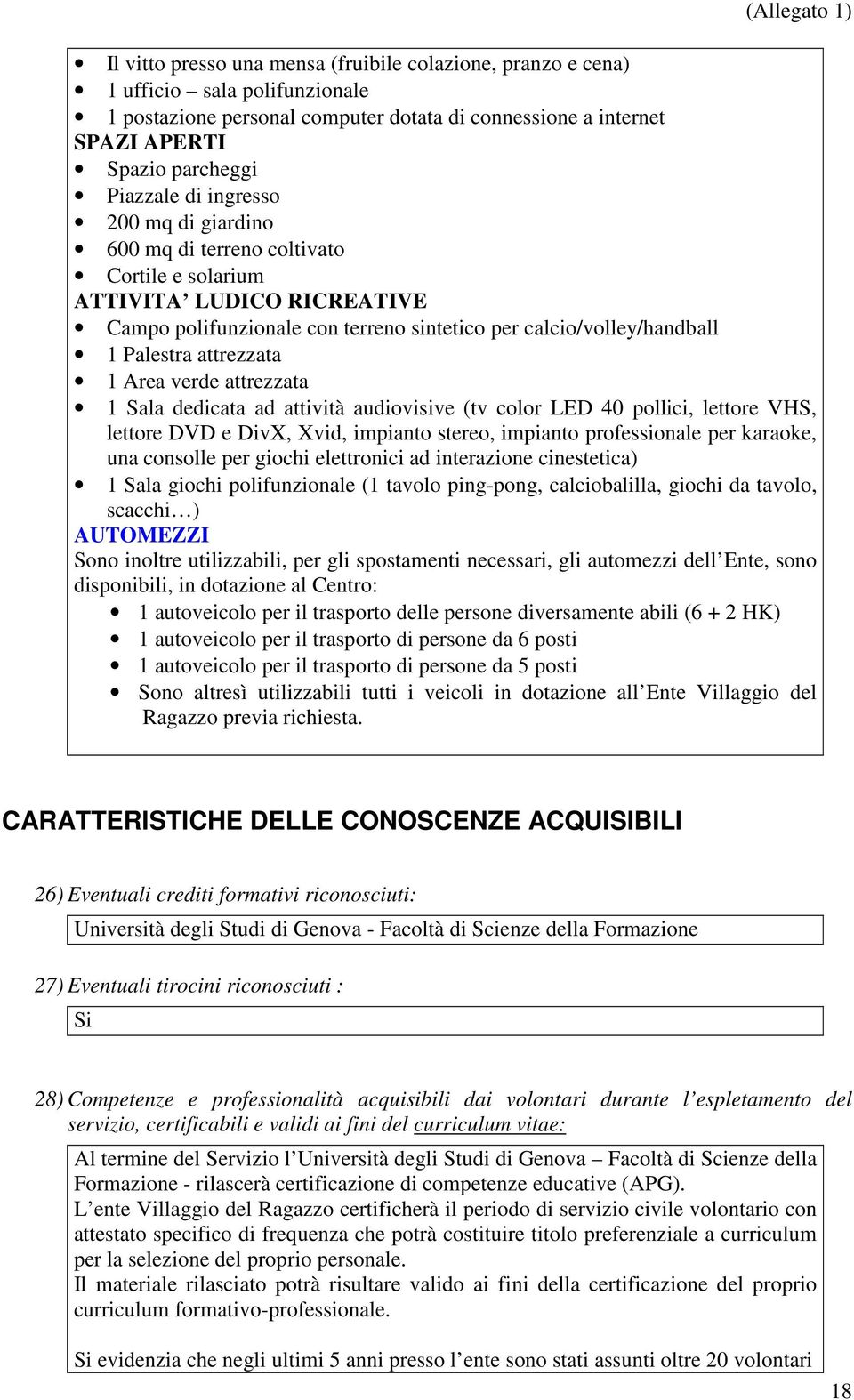 Area verde attrezzata 1 Sala dedicata ad attività audiovisive (tv color LED 40 pollici, lettore VHS, lettore DVD e DivX, Xvid, impianto stereo, impianto professionale per karaoke, una consolle per